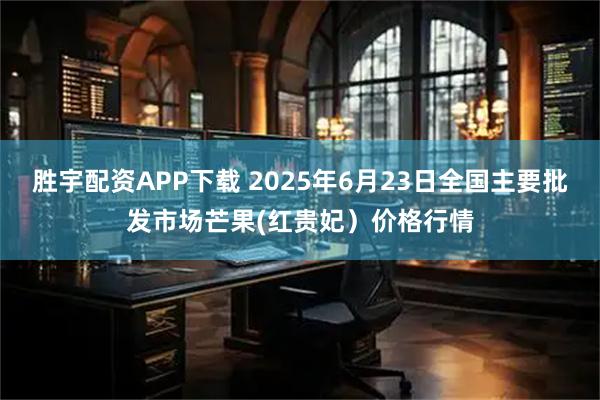胜宇配资APP下载 2025年6月23日全国主要批发市场芒果(红贵妃）价格行情