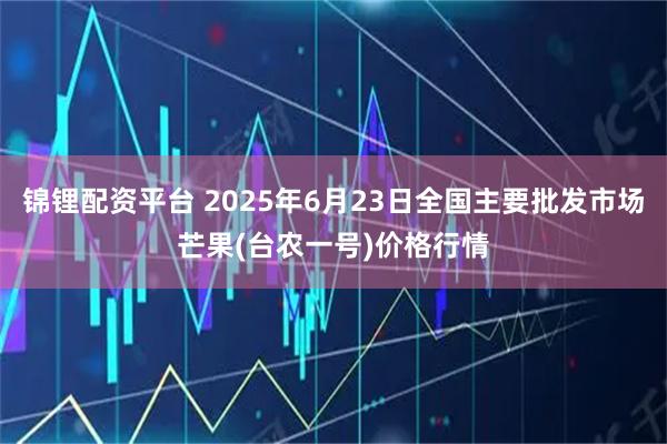 锦锂配资平台 2025年6月23日全国主要批发市场芒果(台农一号)价格行情