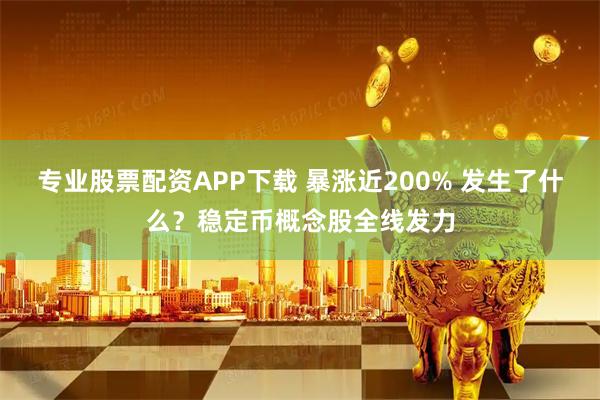 专业股票配资APP下载 暴涨近200% 发生了什么？稳定币概念股全线发力
