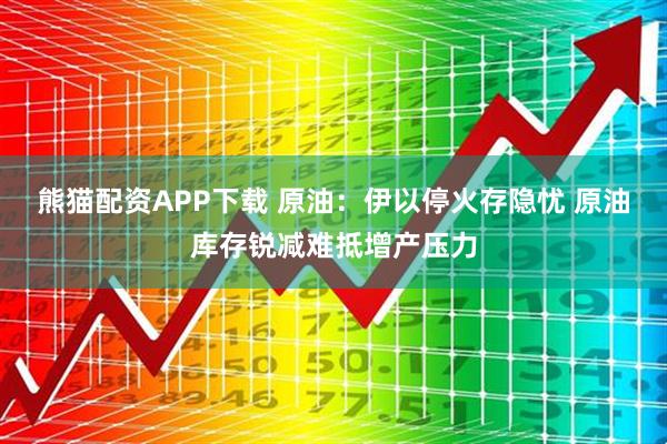 熊猫配资APP下载 原油：伊以停火存隐忧 原油库存锐减难抵增产压力