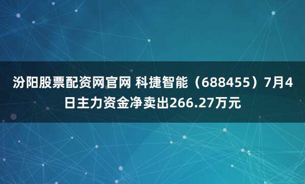 汾阳股票配资网官网 科捷智能（688455）7月4日主力资金净卖出266.27万元