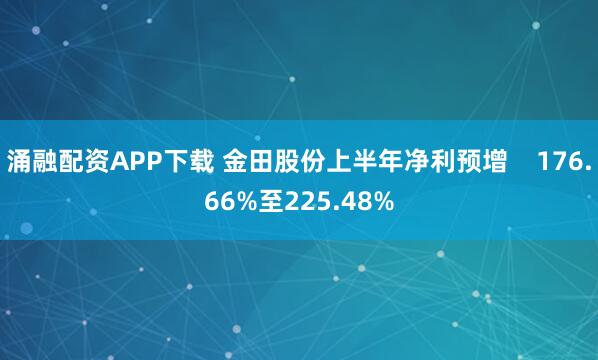 涌融配资APP下载 金田股份上半年净利预增    176.66%至225.48%