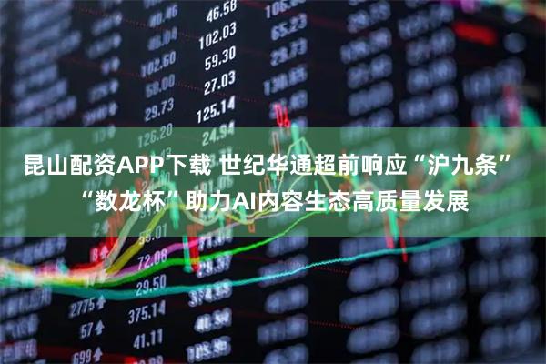 昆山配资APP下载 世纪华通超前响应“沪九条” “数龙杯”助力AI内容生态高质量发展