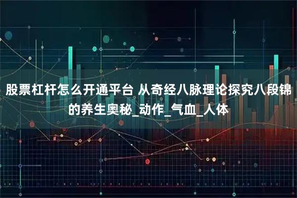 股票杠杆怎么开通平台 从奇经八脉理论探究八段锦的养生奥秘_动作_气血_人体