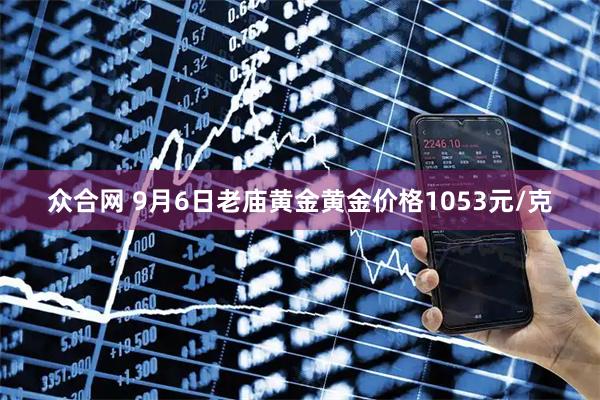 众合网 9月6日老庙黄金黄金价格1053元/克