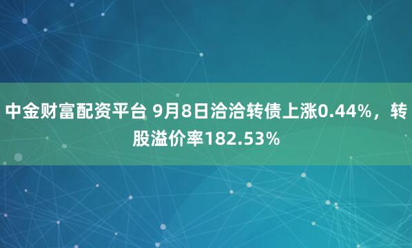 中金财富配资平台 9月8日洽洽转债上涨0.44%，转股溢价率182.53%