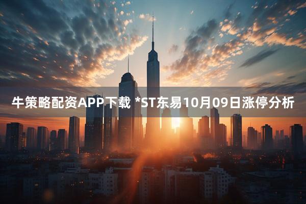 牛策略配资APP下载 *ST东易10月09日涨停分析