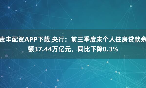 责丰配资APP下载 央行：前三季度末个人住房贷款余额37.44万亿元，同比下降0.3%