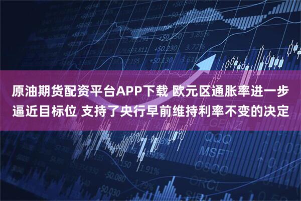 原油期货配资平台APP下载 欧元区通胀率进一步逼近目标位 支持了央行早前维持利率不变的决定