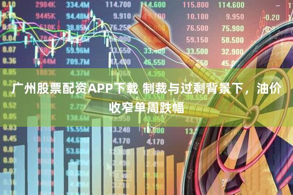 广州股票配资APP下载 制裁与过剩背景下，油价收窄单周跌幅