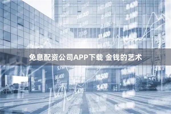 免息配资公司APP下载 金钱的艺术