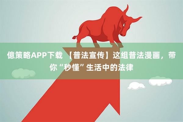 億策略APP下载 【普法宣传】这组普法漫画，带你“秒懂”生活中的法律