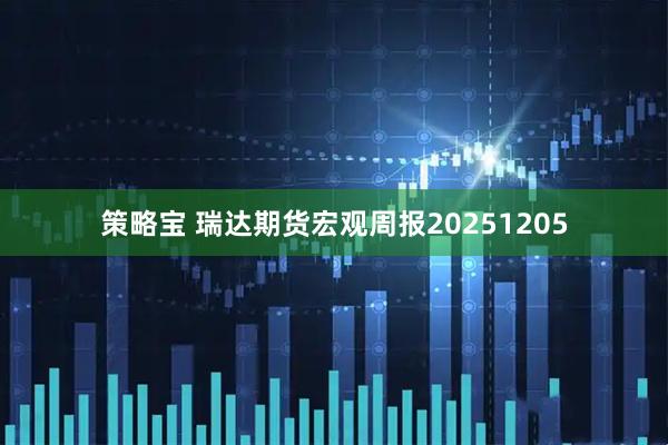 策略宝 瑞达期货宏观周报20251205