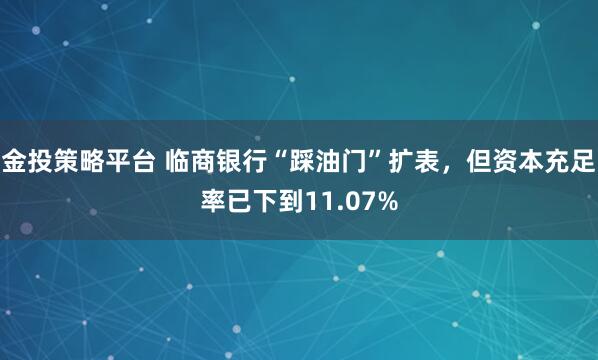 金投策略平台 临商银行“踩油门”扩表，但资本充足率已下到11.07%
