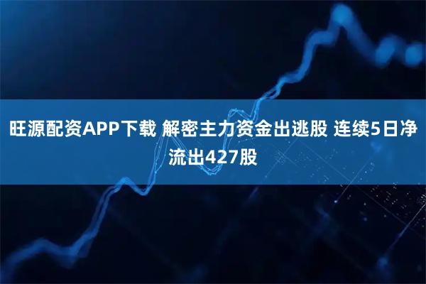 旺源配资APP下载 解密主力资金出逃股 连续5日净流出427股