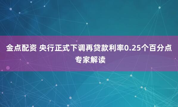 金点配资 央行正式下调再贷款利率0.25个百分点 专家解读