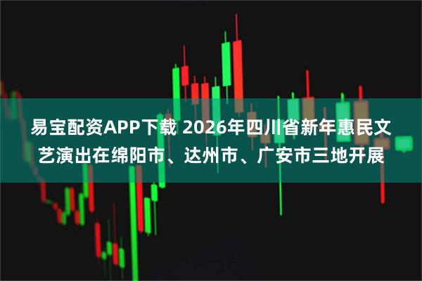易宝配资APP下载 2026年四川省新年惠民文艺演出在绵阳市、达州市、广安市三地开展