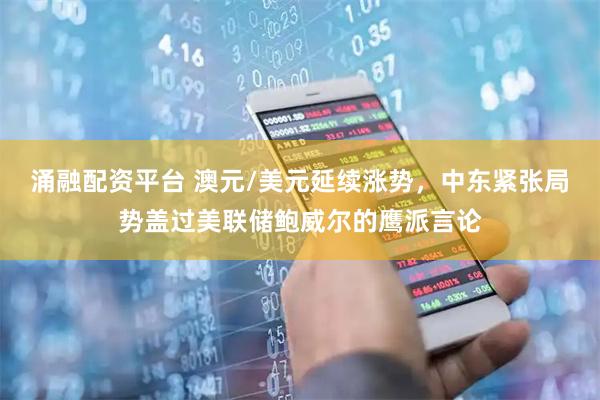 涌融配资平台 澳元/美元延续涨势，中东紧张局势盖过美联储鲍威尔的鹰派言论