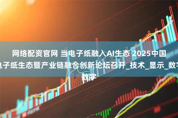 网络配资官网 当电子纸融入AI生态 2025中国电子纸生态暨产业链融合创新论坛召开_技术_显示_数字