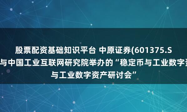 股票配资基础知识平台 中原证券(601375.SH)：没有参与中国工业互联网研究院举办的“稳定币与工业数字资产研讨会”