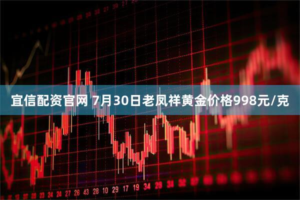 宜信配资官网 7月30日老凤祥黄金价格998元/克