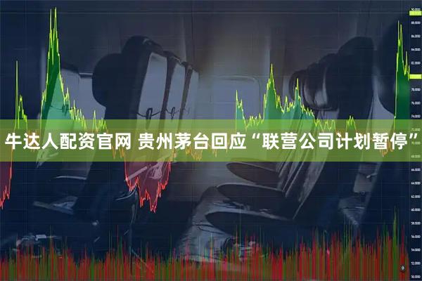 牛达人配资官网 贵州茅台回应“联营公司计划暂停”