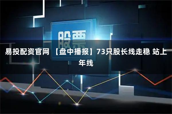 易投配资官网 【盘中播报】73只股长线走稳 站上年线